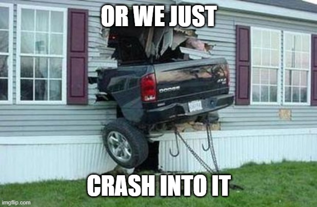 funny car crash | OR WE JUST CRASH INTO IT | image tagged in funny car crash | made w/ Imgflip meme maker