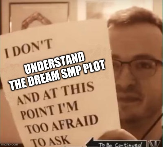 And at This Point I'm Too Afraid to Ask | UNDERSTAND THE DREAM SMP PLOT | image tagged in and at this point i'm too afraid to ask | made w/ Imgflip meme maker