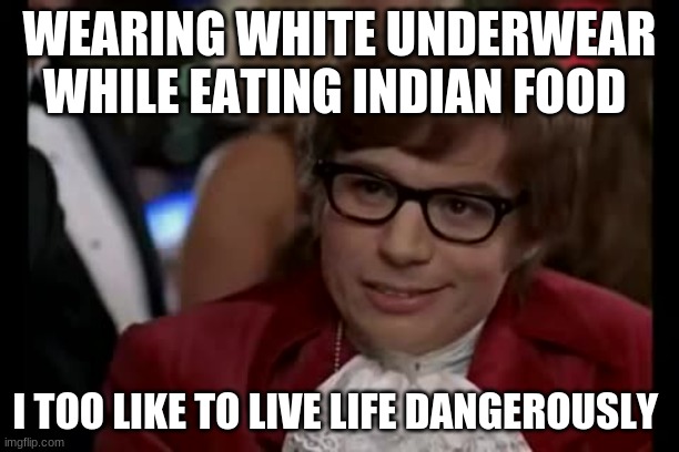 I Too Like To Live Dangerously Meme | WEARING WHITE UNDERWEAR WHILE EATING INDIAN FOOD; I TOO LIKE TO LIVE LIFE DANGEROUSLY | image tagged in memes,i too like to live dangerously | made w/ Imgflip meme maker