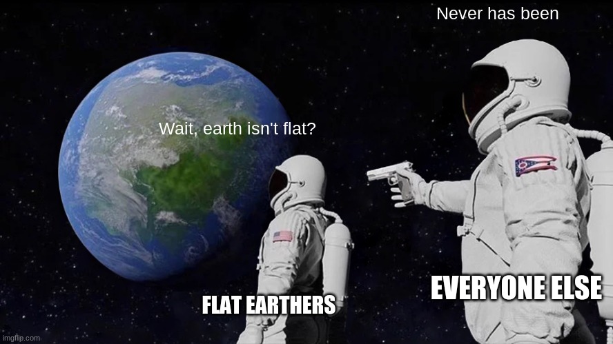 Always Has Been | Never has been; Wait, earth isn't flat? EVERYONE ELSE; FLAT EARTHERS | image tagged in memes,always has been | made w/ Imgflip meme maker