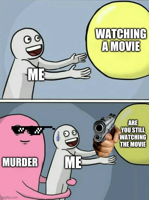 Running Away Balloon Meme | WATCHING A MOVIE; ME; ARE YOU STILL WATCHING THE MOVIE; MURDER; ME | image tagged in memes,running away balloon | made w/ Imgflip meme maker