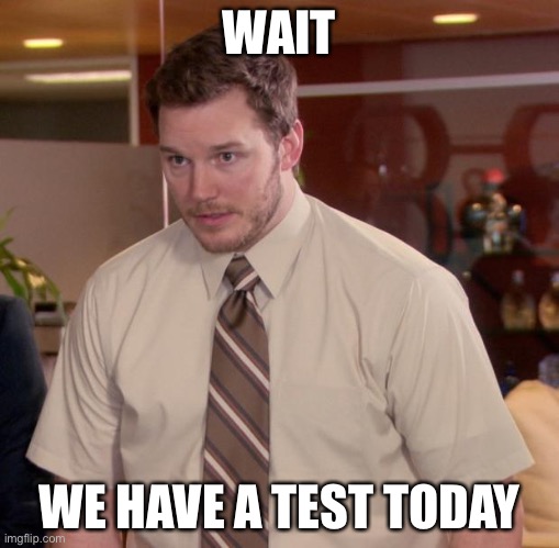 ? | WAIT; WE HAVE A TEST TODAY | image tagged in memes,afraid to ask andy | made w/ Imgflip meme maker