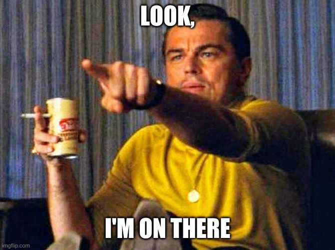 Leonardo Dicaprio pointing at tv | LOOK, I'M ON THERE | image tagged in leonardo dicaprio pointing at tv | made w/ Imgflip meme maker
