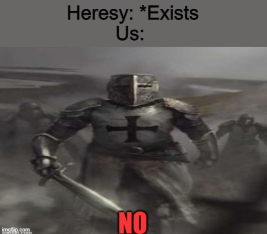 Crusader looking at you saying NO | Heresy: *Exists
Us: | image tagged in crusader looking at you saying no | made w/ Imgflip meme maker