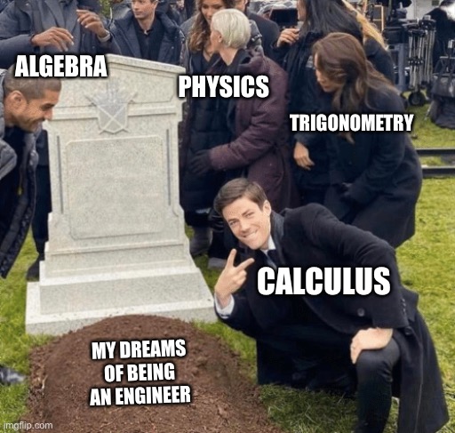 Grant Gustin over grave | ALGEBRA; PHYSICS; TRIGONOMETRY; CALCULUS; MY DREAMS OF BEING AN ENGINEER | image tagged in grant gustin over grave | made w/ Imgflip meme maker