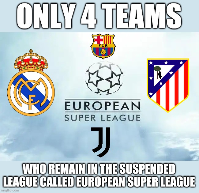 *facepalm* | ONLY 4 TEAMS; WHO REMAIN IN THE SUSPENDED LEAGUE CALLED EUROPEAN SUPER LEAGUE | image tagged in memes,real madrid,atletico madrid,juventus,barcelona,european super league | made w/ Imgflip meme maker