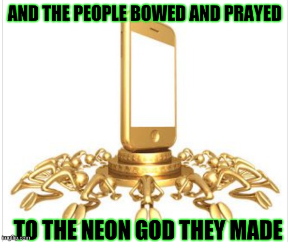 Phone worship | AND THE PEOPLE BOWED AND PRAYED; TO THE NEON GOD THEY MADE | image tagged in phone worship,idolatry,sounds of silence,warning,repent,addiction | made w/ Imgflip meme maker