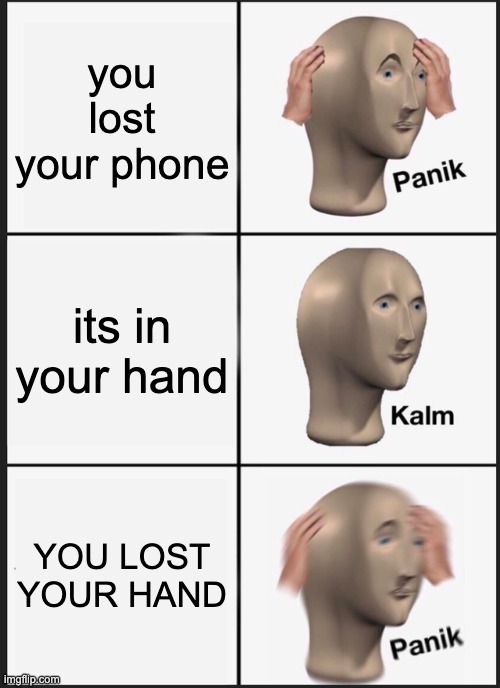 Panik Kalm Panik | you lost your phone; its in your hand; YOU LOST YOUR HAND | image tagged in memes,panik kalm panik | made w/ Imgflip meme maker