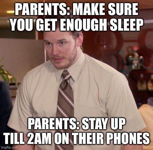 Parents sometimes | PARENTS: MAKE SURE YOU GET ENOUGH SLEEP; PARENTS: STAY UP TILL 2AM ON THEIR PHONES | image tagged in parents | made w/ Imgflip meme maker