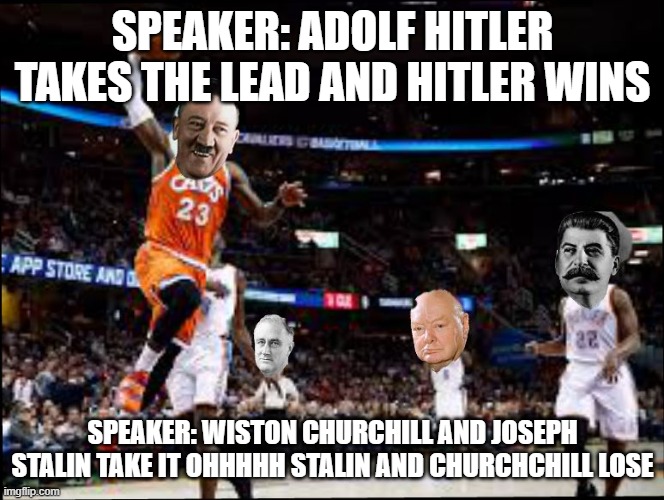 WW2 basketball | SPEAKER: ADOLF HITLER TAKES THE LEAD AND HITLER WINS; SPEAKER: WISTON CHURCHILL AND JOSEPH STALIN TAKE IT OHHHHH STALIN AND CHURCHCHILL LOSE | image tagged in ww2 sports,joseph stalin,adolf hitler | made w/ Imgflip meme maker