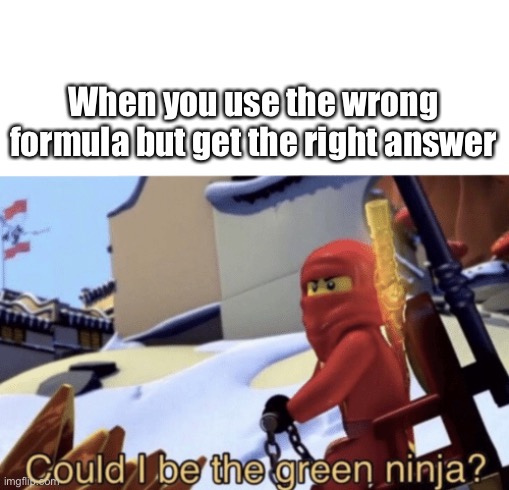 GrEeN NiNjA | When you use the wrong formula but get the right answer | image tagged in could i be the green ninja | made w/ Imgflip meme maker