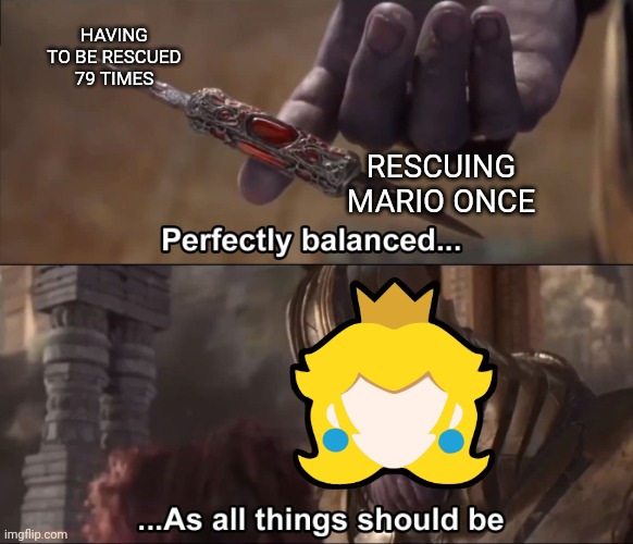 Princess Peach be like | HAVING TO BE RESCUED 79 TIMES; RESCUING MARIO ONCE | image tagged in thanos perfectly balanced as all things should be,gaming,memes,princess peach,super mario | made w/ Imgflip meme maker