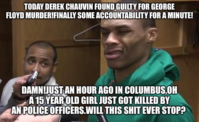 Never ends | TODAY DEREK CHAUVIN FOUND GUILTY FOR GEORGE FLOYD MURDER!FINALLY SOME ACCOUNTABILITY FOR A MINUTE! DAMN!JUST AN HOUR AGO IN COLUMBUS,OH A 15 YEAR OLD GIRL JUST GOT KILLED BY AN POLICE OFFICERS.WILL THIS SHIT EVER STOP? | image tagged in stop lying lori lightfoot | made w/ Imgflip meme maker