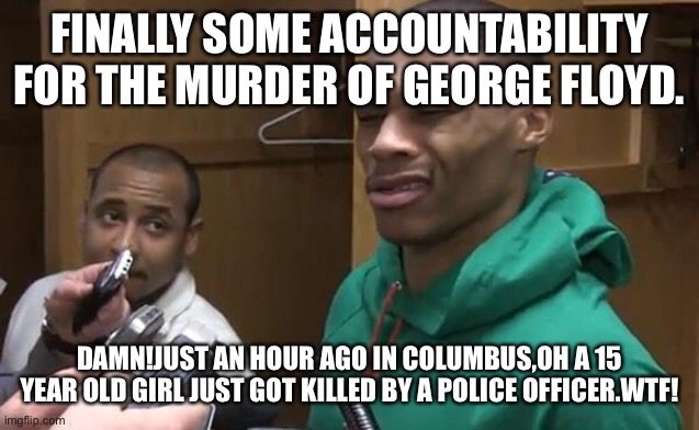 Wtf | FINALLY SOME ACCOUNTABILITY FOR THE MURDER OF GEORGE FLOYD. DAMN!JUST AN HOUR AGO IN COLUMBUS,OH A 15 YEAR OLD GIRL JUST GOT KILLED BY A POLICE OFFICER.WTF! | image tagged in stop lying lori lightfoot | made w/ Imgflip meme maker