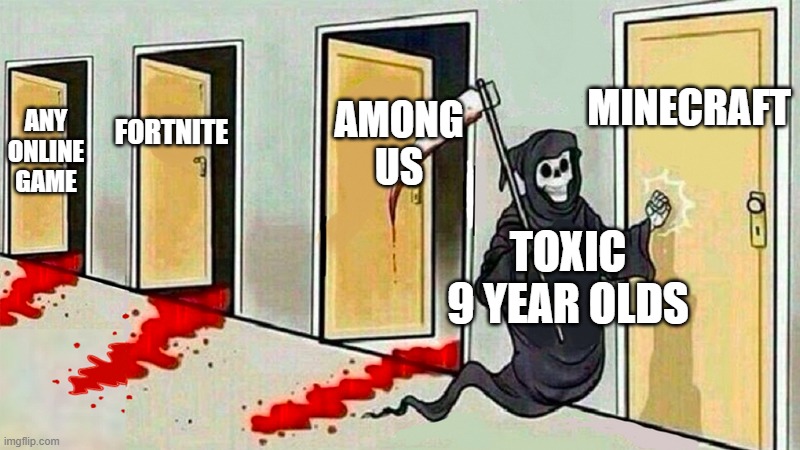 sadly its true ;-; | MINECRAFT; AMONG US; FORTNITE; ANY ONLINE GAME; TOXIC 9 YEAR OLDS | image tagged in death knocking at the door | made w/ Imgflip meme maker
