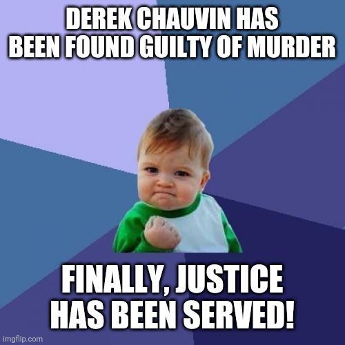 Success Kid | DEREK CHAUVIN HAS BEEN FOUND GUILTY OF MURDER; FINALLY, JUSTICE HAS BEEN SERVED! | image tagged in memes,success kid | made w/ Imgflip meme maker