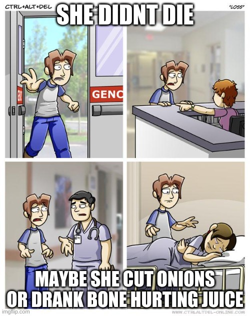 LOSS | SHE DIDNT DIE; MAYBE SHE CUT ONIONS OR DRANK BONE HURTING JUICE | image tagged in loss | made w/ Imgflip meme maker