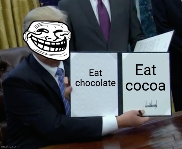 Trump Bill Signing Meme | Eat chocolate; Eat cocoa | image tagged in memes,trump bill signing | made w/ Imgflip meme maker