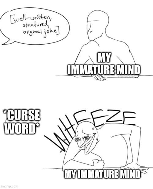 When I was 7 this would happen all the time | MY IMMATURE MIND; *CURSE WORD*; MY IMMATURE MIND | image tagged in wheeze,child | made w/ Imgflip meme maker