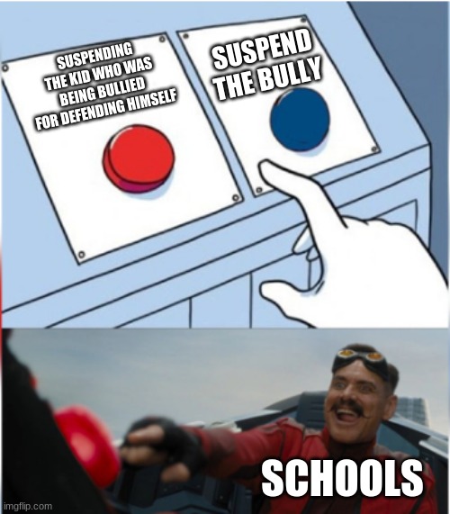 Amogus funny | SUSPEND THE BULLY; SUSPENDING THE KID WHO WAS BEING BULLIED FOR DEFENDING HIMSELF; SCHOOLS | image tagged in robotnik pressing red button | made w/ Imgflip meme maker