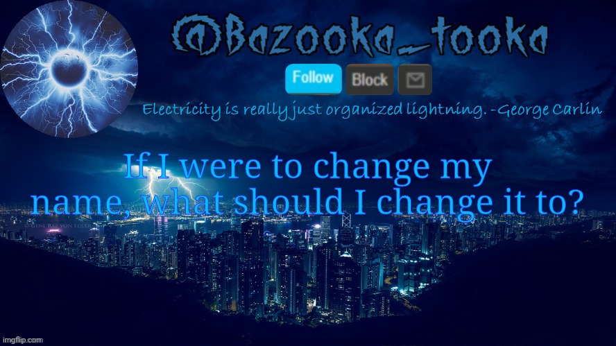 Bazooka's lightning temp | If I were to change my name, what should I change it to? | image tagged in bazooka's lightning temp | made w/ Imgflip meme maker