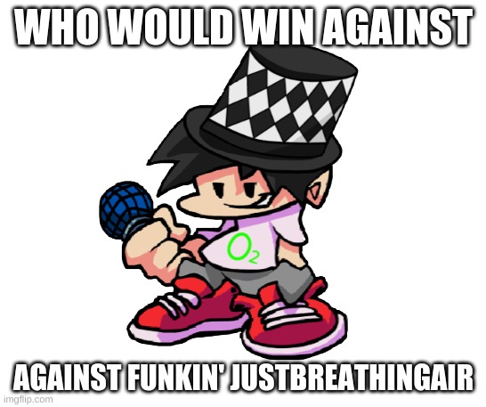 MS Night Funkin' JustBreathingAir | WHO WOULD WIN AGAINST; AGAINST FUNKIN' JUSTBREATHINGAIR | image tagged in ms night funkin' justbreathingair | made w/ Imgflip meme maker