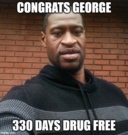 George Floyd | CONGRATS GEORGE; 330 DAYS DRUG FREE | image tagged in george floyd | made w/ Imgflip meme maker