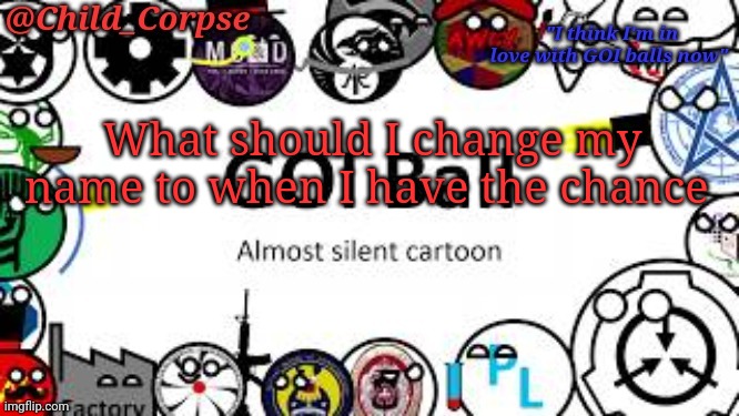 Bored | What should I change my name to when I have the chance | image tagged in child_corpse's goi ball template | made w/ Imgflip meme maker