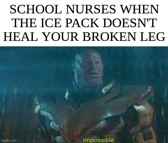 True tho | SCHOOL NURSES WHEN THE ICE PACK DOESN'T HEAL YOUR BROKEN LEG | image tagged in thanos impossible | made w/ Imgflip meme maker