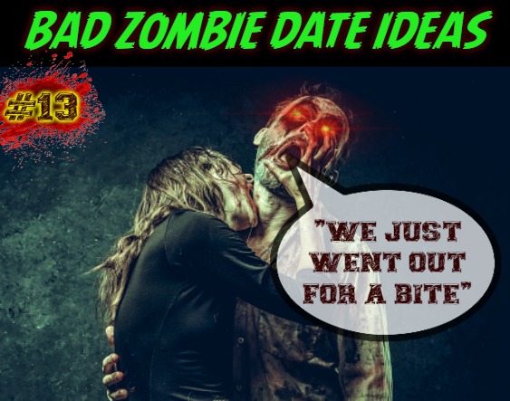 Sticking Your Neck Out For Her | BAD ZOMBIE DATE IDEAS; #13; "WE JUST WENT OUT FOR A BITE" | image tagged in a dead issue,zombie apocalypse,zombie week | made w/ Imgflip meme maker