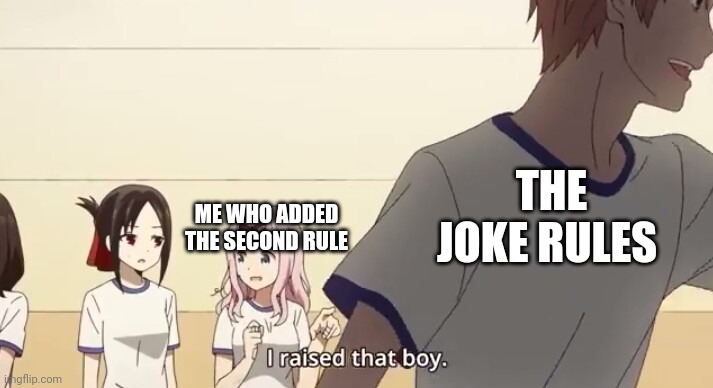 I raised that boy. | ME WHO ADDED THE SECOND RULE THE JOKE RULES | image tagged in i raised that boy | made w/ Imgflip meme maker
