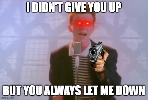 RICK HAS HAD ENOUGH | I DIDN'T GIVE YOU UP; BUT YOU ALWAYS LET ME DOWN | image tagged in rick astley | made w/ Imgflip meme maker