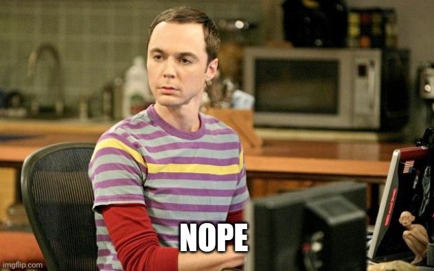 Sheldon Big Bang Theory  | NOPE | image tagged in sheldon big bang theory | made w/ Imgflip meme maker