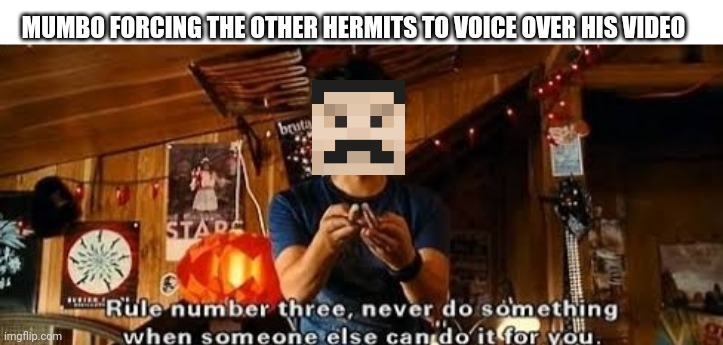 Mumbo forcing the other hermits to make his video for him be like | MUMBO FORCING THE OTHER HERMITS TO VOICE OVER HIS VIDEO | image tagged in why do something when someone else can do it for you | made w/ Imgflip meme maker