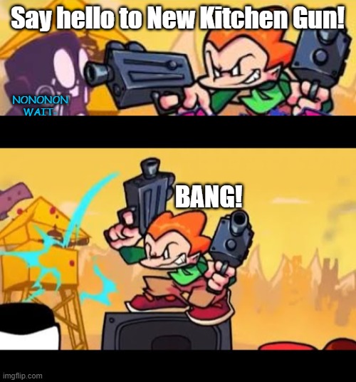 and it sparkles like brand new! | Say hello to New Kitchen Gun! NONONON WAIT-; BANG! | image tagged in pico shoots at someone,gun,beep beep | made w/ Imgflip meme maker