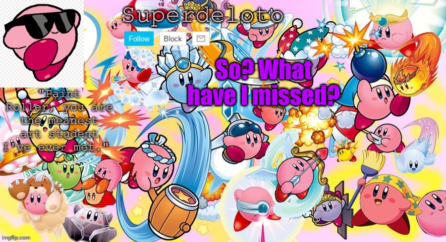 SuperDeleto really cute Kirby template that Nez made. | So? What have I missed? | image tagged in superdeleto really cute kirby template that nez made | made w/ Imgflip meme maker