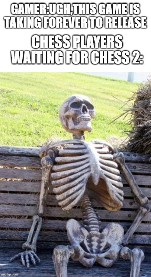 Waiting Skeleton | GAMER:UGH,THIS GAME IS TAKING FOREVER TO RELEASE; CHESS PLAYERS WAITING FOR CHESS 2: | image tagged in memes,waiting skeleton,chess,gaming | made w/ Imgflip meme maker