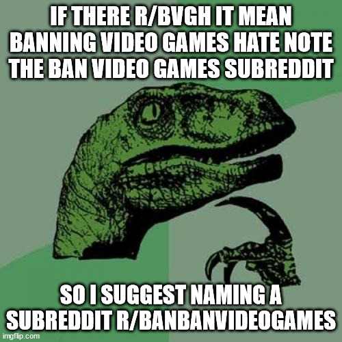 Philosoraptor Meme | IF THERE R/BVGH IT MEAN BANNING VIDEO GAMES HATE NOTE THE BAN VIDEO GAMES SUBREDDIT; SO I SUGGEST NAMING A SUBREDDIT R/BANBANVIDEOGAMES | image tagged in memes,philosoraptor | made w/ Imgflip meme maker