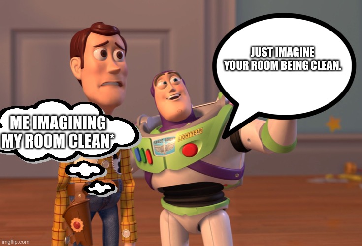 Oh no,oh no,oh no no no no | JUST IMAGINE YOUR ROOM BEING CLEAN. ME IMAGINING MY ROOM CLEAN* | image tagged in memes,x x everywhere | made w/ Imgflip meme maker