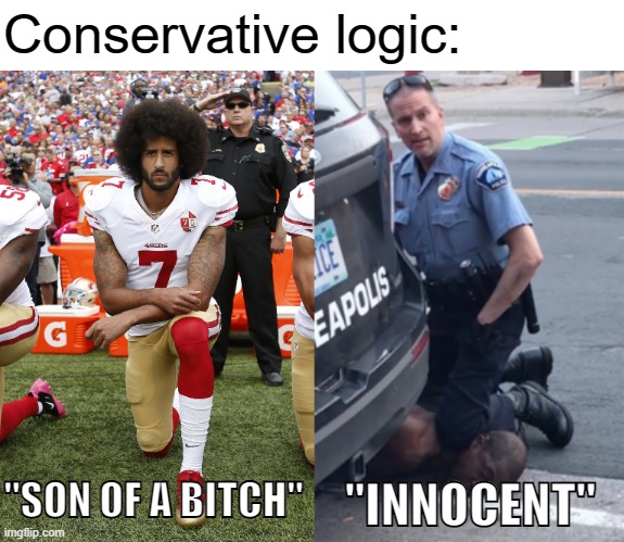 Racist right | Conservative logic:; "INNOCENT"; "SON OF A BITCH" | image tagged in colin kaepernick,derek chauvin knee,conservative logic,republicans,derek chauvin,george floyd | made w/ Imgflip meme maker