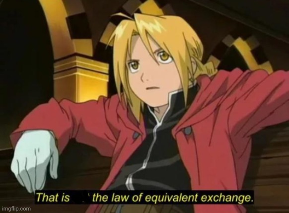 That is the law of equivalent exchange | image tagged in that is the law of equivalent exchange | made w/ Imgflip meme maker