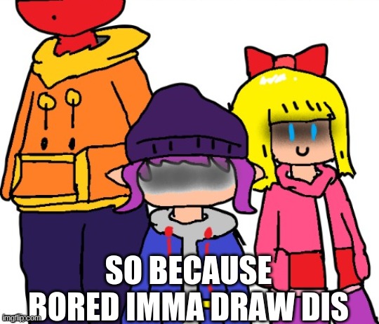 7uj6tyrgeftuyrtehrge | SO BECAUSE BORED IMMA DRAW DIS | made w/ Imgflip meme maker