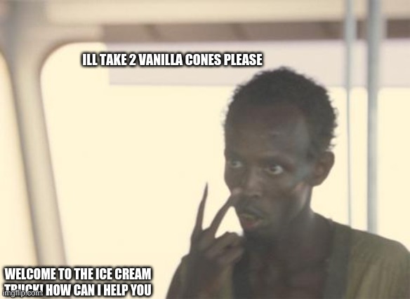 h | ILL TAKE 2 VANILLA CONES PLEASE; WELCOME TO THE ICE CREAM TRUCK! HOW CAN I HELP YOU | image tagged in memes,i'm the captain now | made w/ Imgflip meme maker