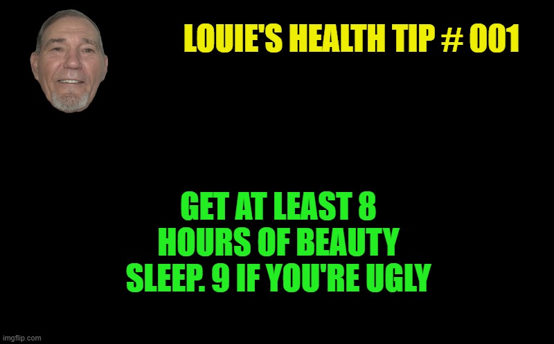 louie's health tip | GET AT LEAST 8 HOURS OF BEAUTY SLEEP. 9 IF YOU'RE UGLY; LOUIE'S HEALTH TIP # 001 | image tagged in beauty sleep,8 hr,9 if you're ugly | made w/ Imgflip meme maker