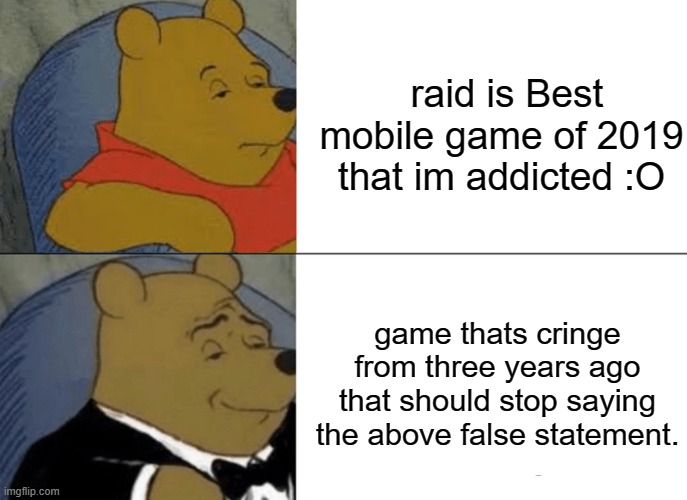 this is true | raid is Best mobile game of 2019 that im addicted :O; game thats cringe from three years ago that should stop saying the above false statement. | image tagged in memes,tuxedo winnie the pooh | made w/ Imgflip meme maker