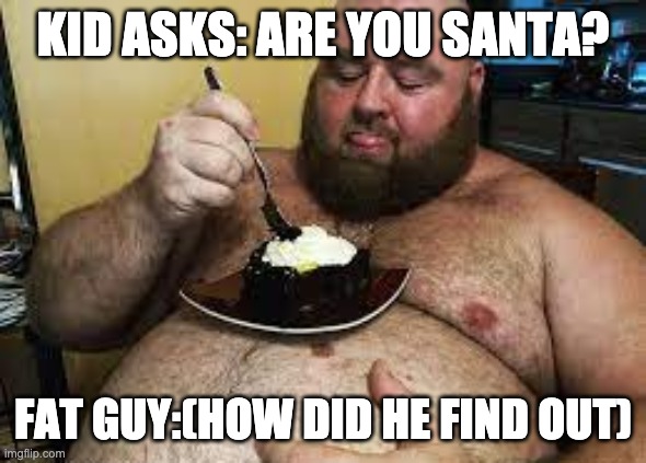 FAT GUY | KID ASKS: ARE YOU SANTA? FAT GUY:(HOW DID HE FIND OUT) | image tagged in funny | made w/ Imgflip meme maker