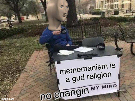 mememanism is gud | mememanism is a gud religion; no changin | image tagged in memes,change my mind | made w/ Imgflip meme maker