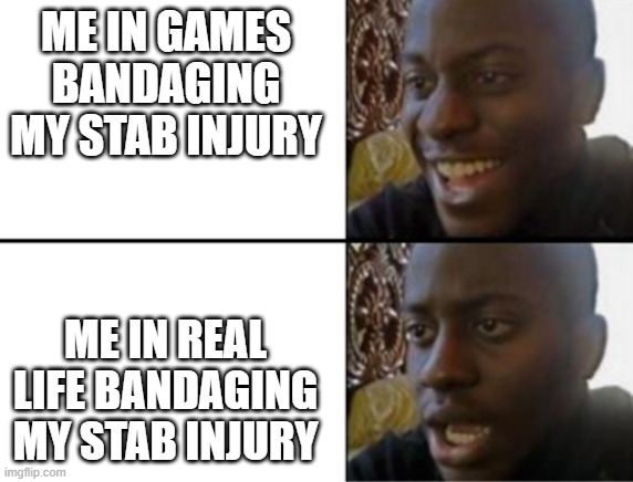 that ain't gonna work. | ME IN GAMES BANDAGING MY STAB INJURY; ME IN REAL LIFE BANDAGING MY STAB INJURY | image tagged in oh yeah oh no | made w/ Imgflip meme maker