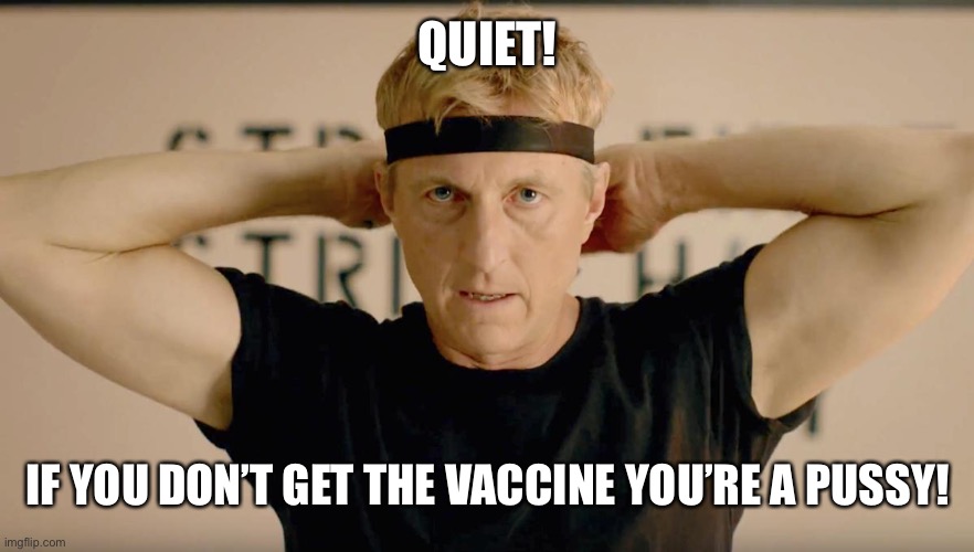 Quiet! Get the vaccine! | QUIET! IF YOU DON’T GET THE VACCINE YOU’RE A PUSSY! | image tagged in johnny lawrence cobra kai | made w/ Imgflip meme maker