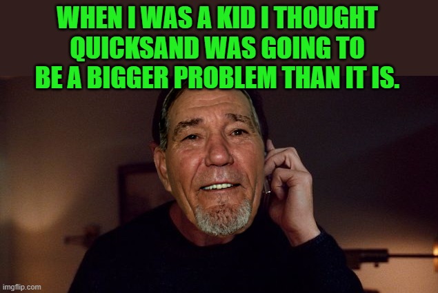 WHEN I WAS A KID I THOUGHT QUICKSAND WAS GOING TO BE A BIGGER PROBLEM THAN IT IS. | image tagged in i will find you | made w/ Imgflip meme maker